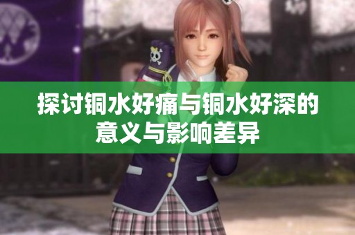 探讨铜水好痛与铜水好深的意义与影响差异