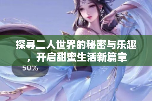 探寻二人世界的秘密与乐趣，开启甜蜜生活新篇章
