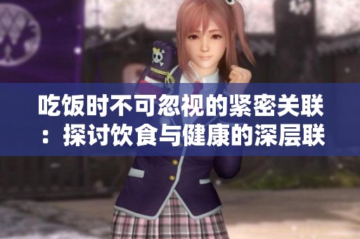 吃饭时不可忽视的紧密关联：探讨饮食与健康的深层联系