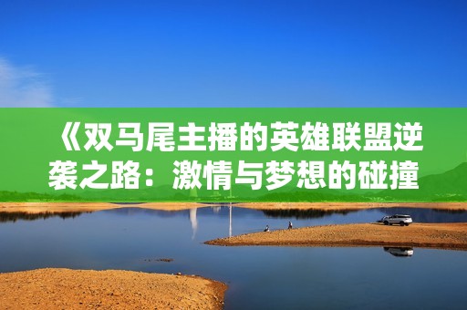 《双马尾主播的英雄联盟逆袭之路：激情与梦想的碰撞》