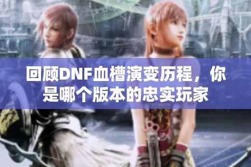 回顾DNF血槽演变历程，你是哪个版本的忠实玩家