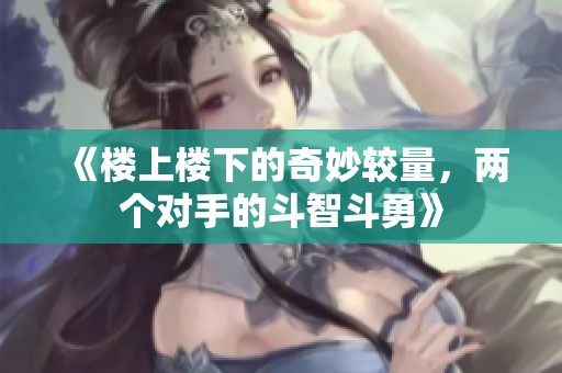 《楼上楼下的奇妙较量，两个对手的斗智斗勇》