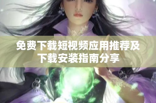 免费下载短视频应用推荐及下载安装指南分享