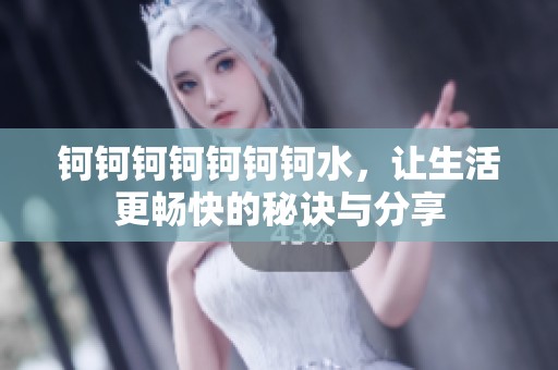 钶钶钶钶钶钶钶水，让生活更畅快的秘诀与分享