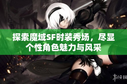 探索魔域SF时装秀场，尽显个性角色魅力与风采