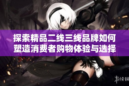 探索精品二线三线品牌如何塑造消费者购物体验与选择心理
