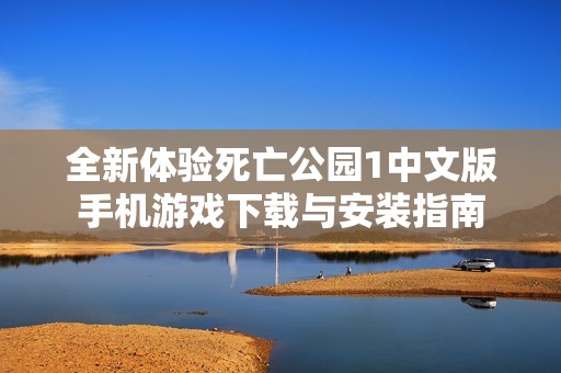 全新体验死亡公园1中文版手机游戏下载与安装指南
