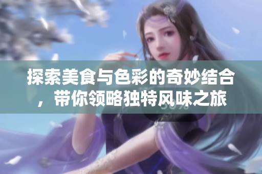 探索美食与色彩的奇妙结合，带你领略独特风味之旅