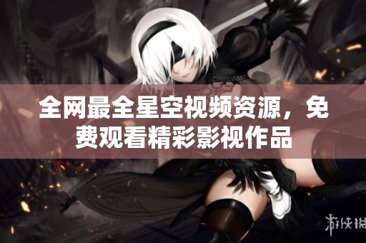 全网最全星空视频资源，免费观看精彩影视作品