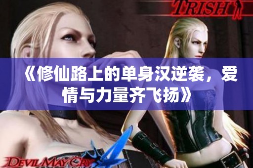 《修仙路上的单身汉逆袭，爱情与力量齐飞扬》