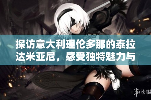 探访意大利理伦多那的泰拉达米亚尼，感受独特魅力与历史韵味