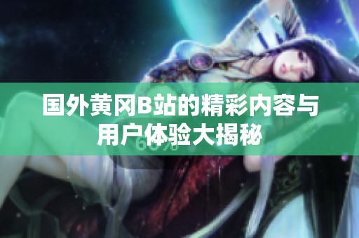 国外黄冈B站的精彩内容与用户体验大揭秘