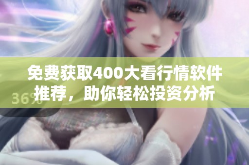 免费获取400大看行情软件推荐，助你轻松投资分析