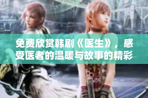 免费欣赏韩剧《医生》，感受医者的温暖与故事的精彩