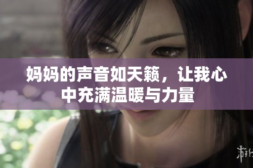 妈妈的声音如天籁，让我心中充满温暖与力量
