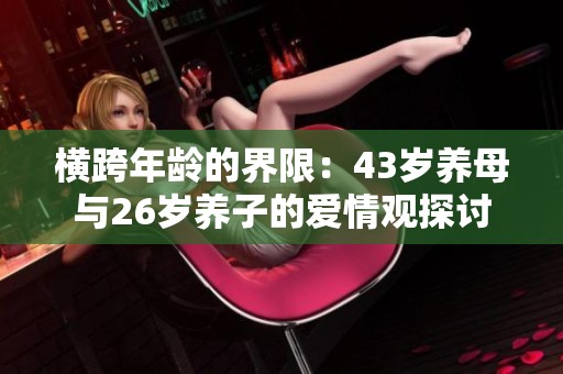 横跨年龄的界限：43岁养母与26岁养子的爱情观探讨