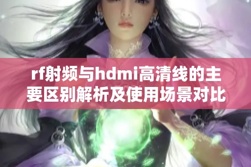rf射频与hdmi高清线的主要区别解析及使用场景对比