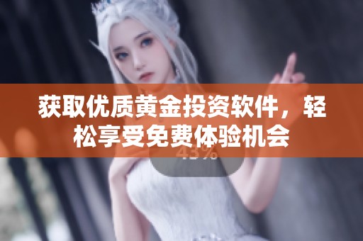 获取优质黄金投资软件，轻松享受免费体验机会