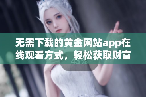 无需下载的黄金网站app在线观看方式，轻松获取财富资讯