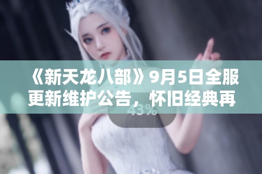 《新天龙八部》9月5日全服更新维护公告，怀旧经典再升级