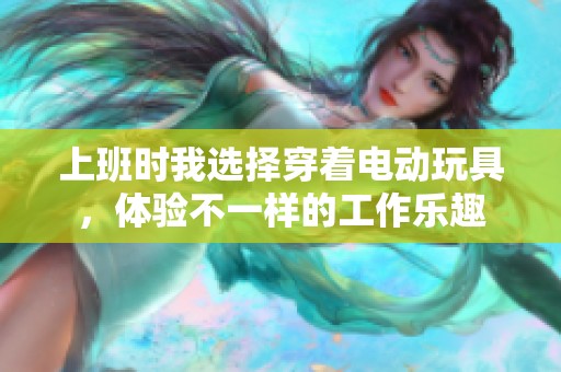 上班时我选择穿着电动玩具，体验不一样的工作乐趣