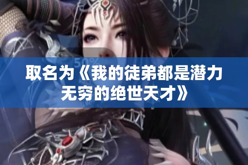 取名为《我的徒弟都是潜力无穷的绝世天才》