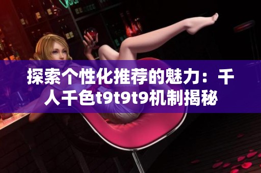 探索个性化推荐的魅力：千人千色t9t9t9机制揭秘