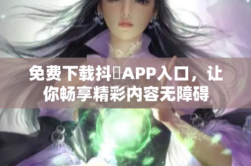 免费下载抖抈APP入口，让你畅享精彩内容无障碍