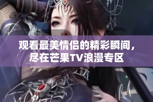观看最美情侣的精彩瞬间，尽在芒果TV浪漫专区
