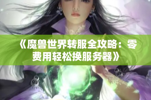 《魔兽世界转服全攻略：零费用轻松换服务器》