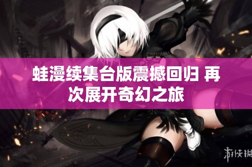 蛙漫续集台版震撼回归 再次展开奇幻之旅