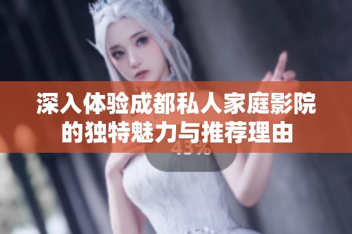 深入体验成都私人家庭影院的独特魅力与推荐理由