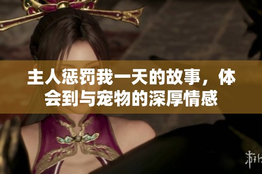 主人惩罚我一天的故事，体会到与宠物的深厚情感