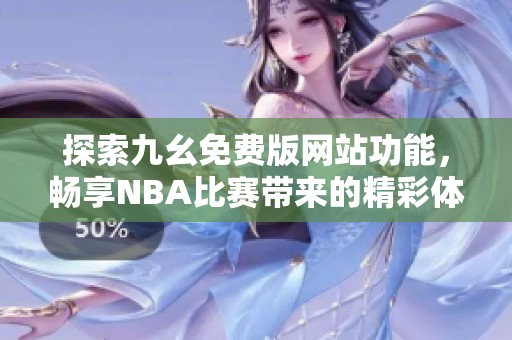 探索九幺免费版网站功能，畅享NBA比赛带来的精彩体验