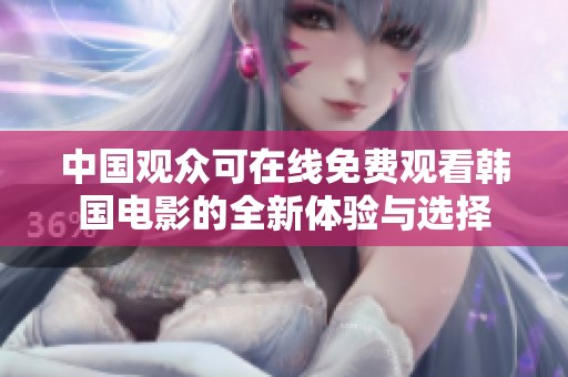 中国观众可在线免费观看韩国电影的全新体验与选择