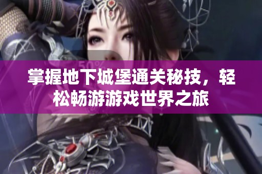 掌握地下城堡通关秘技，轻松畅游游戏世界之旅