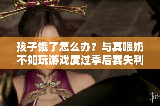 孩子饿了怎么办？与其喂奶不如玩游戏度过季后赛失利的时光