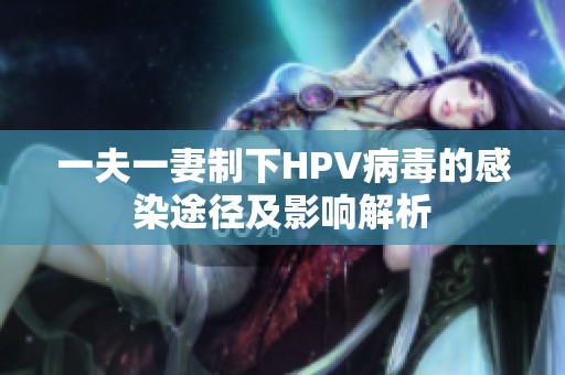 一夫一妻制下HPV病毒的感染途径及影响解析