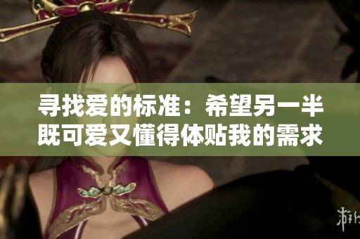 寻找爱的标准：希望另一半既可爱又懂得体贴我的需求