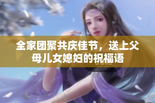 全家团聚共庆佳节，送上父母儿女媳妇的祝福语