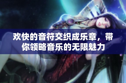 欢快的音符交织成乐章，带你领略音乐的无限魅力