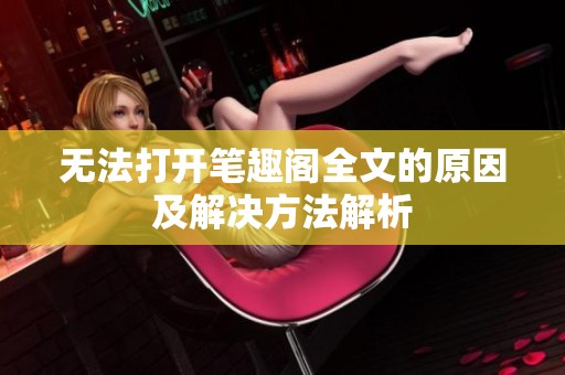 无法打开笔趣阁全文的原因及解决方法解析