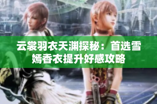 云裳羽衣天渊探秘：首选雪嫣香衣提升好感攻略