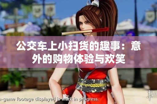 公交车上小扫货的趣事：意外的购物体验与欢笑