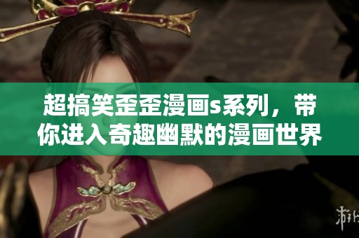 超搞笑歪歪漫画s系列，带你进入奇趣幽默的漫画世界