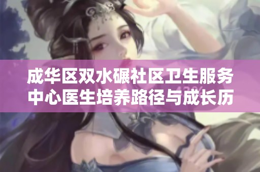 成华区双水碾社区卫生服务中心医生培养路径与成长历程探讨