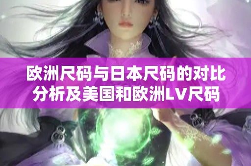 欧洲尺码与日本尺码的对比分析及美国和欧洲LV尺码详解