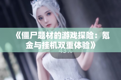 《僵尸题材的游戏探险：氪金与挂机双重体验》