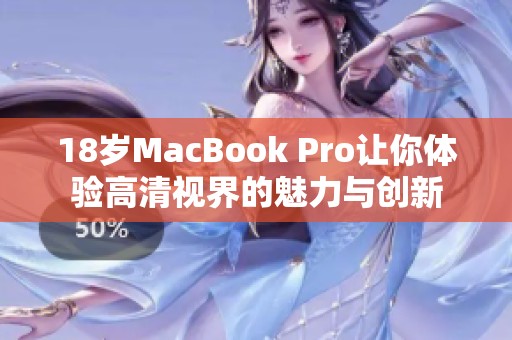 18岁MacBook Pro让你体验高清视界的魅力与创新