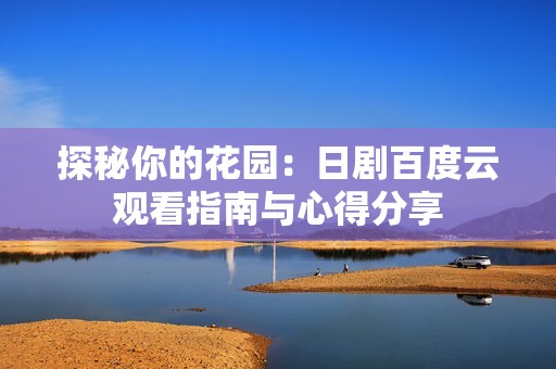 探秘你的花园：日剧百度云观看指南与心得分享